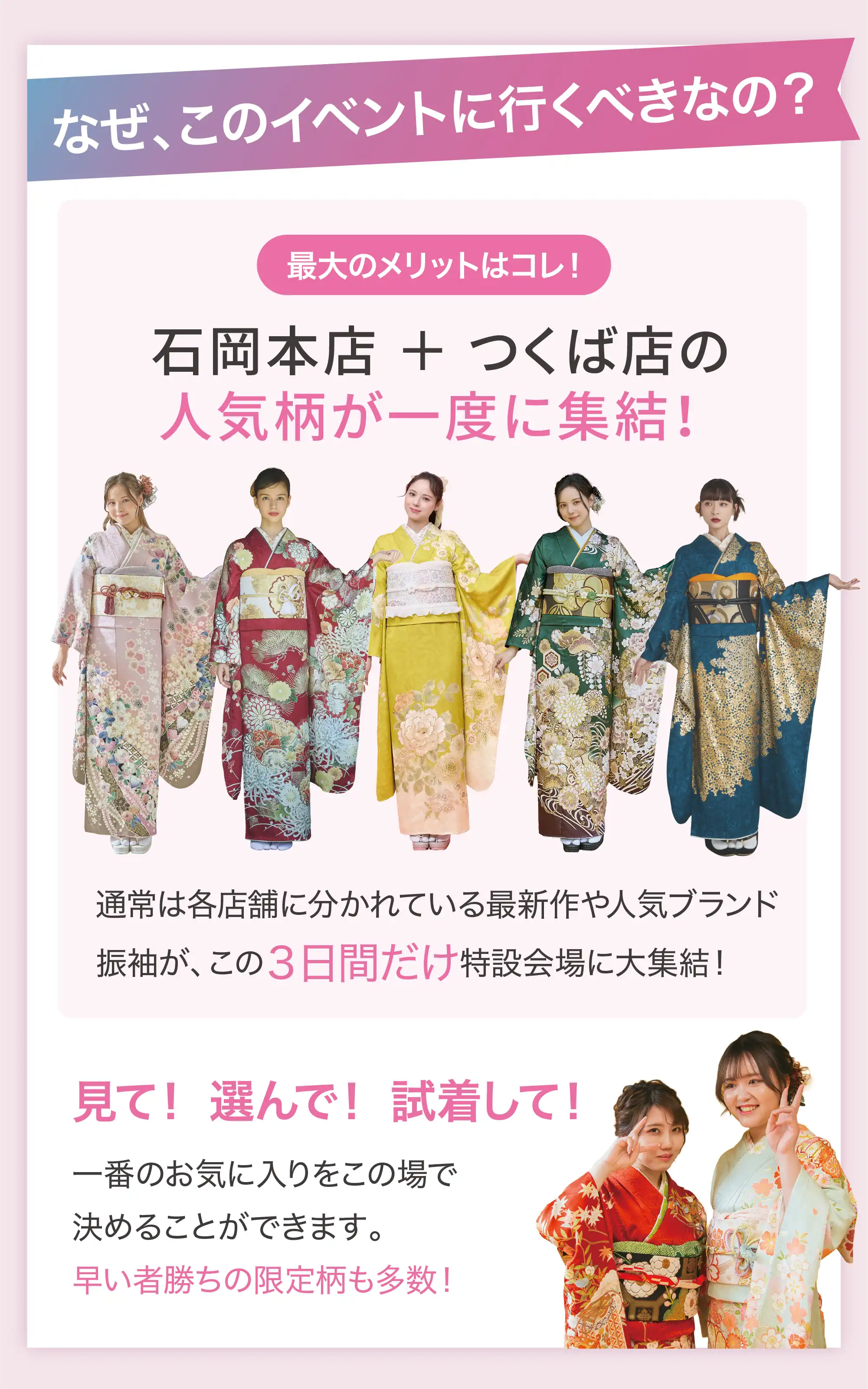 なぜ、このイベントに行くべきなの？ 最大のメリットは石岡本店+つくば店の人気柄が一度に集結！見て！選んで！試着して！一番のお気に入りをこの場で決めることができます。