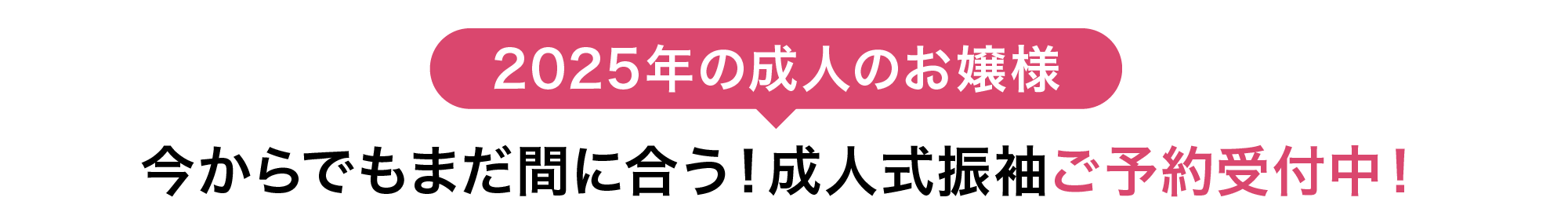 2025年の成人のお嬢様 今からでもまだ間に合う！成人式振袖ご予約受付中！